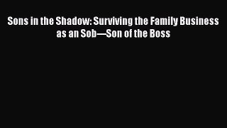 [PDF] Sons in the Shadow: Surviving the Family Business as an Sob---Son of the Boss Free Books