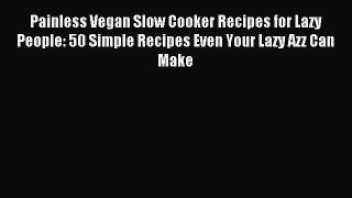 READ book Painless Vegan Slow Cooker Recipes for Lazy People: 50 Simple Recipes Even Your