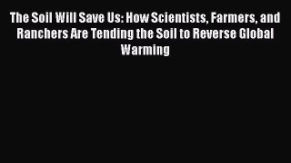 Read Books The Soil Will Save Us: How Scientists Farmers and Ranchers Are Tending the Soil