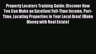 Read Property Locators Training Guide: Discover How You Can Make an Excellent Full-Time Income