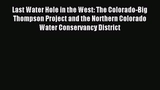 Download Last Water Hole in the West: The Colorado-Big Thompson Project and the Northern Colorado