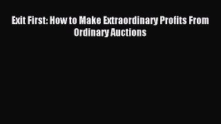 Read Exit First: How to Make Extraordinary Profits From Ordinary Auctions E-Book Free