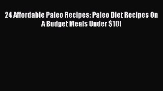 READ book 24 Affordable Paleo Recipes: Paleo Diet Recipes On A Budget Meals Under $10! Free