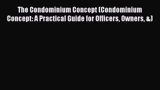 Read The Condominium Concept (Condominium Concept: A Practical Guide for Officers Owners &)