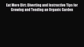 Read Eat More Dirt: Diverting and Instructive Tips for Growing and Tending an Organic Garden