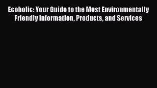 Read Ecoholic: Your Guide to the Most Environmentally Friendly Information Products and Services