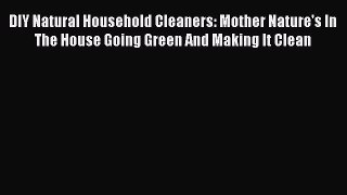 Read DIY Natural Household Cleaners: Mother Nature's In The House Going Green And Making It
