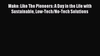 Read Make: Like The Pioneers: A Day in the Life with Sustainable Low-Tech/No-Tech Solutions