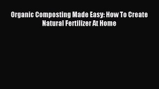 Read Organic Composting Made Easy: How To Create Natural Fertilizer At Home PDF Online