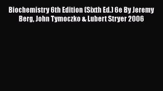 Read Biochemistry 6th Edition (Sixth Ed.) 6e By Jeremy Berg John Tymoczko & Lubert Stryer 2006