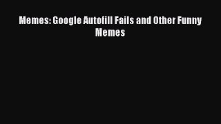 Read Memes: Google Autofill Fails and Other Funny Memes Ebook Free
