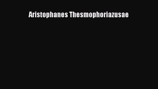 Read Aristophanes Thesmophoriazusae Ebook Free