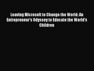 Read Leaving Microsoft to Change the World: An Entrepreneur’s Odyssey to Educate the World’s