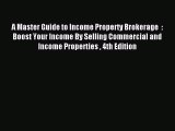 Read A Master Guide to Income Property Brokerage  : Boost Your Income By Selling Commercial