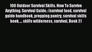 [Download] 100 Outdoor Survival Skills. How To Survive Anything. Survival Guide.: (survival