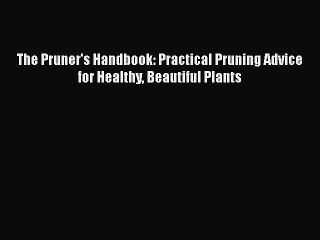 Read Books The Pruner's Handbook: Practical Pruning Advice for Healthy Beautiful Plants ebook