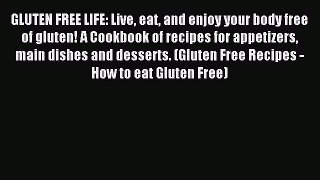 READ book GLUTEN FREE LIFE: Live eat and enjoy your body free of gluten! A Cookbook of recipes