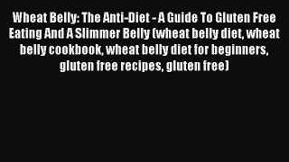 READ FREE E-books Wheat Belly: The Anti-Diet - A Guide To Gluten Free Eating And A Slimmer