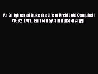 Read An Enlightened Duke the Life of Archibald Campbell (1682-1761) Earl of Ilay 3rd Duke of