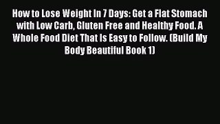 READ book How to Lose Weight In 7 Days: Get a Flat Stomach with Low Carb Gluten Free and Healthy
