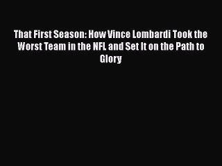 READ book That First Season: How Vince Lombardi Took the Worst Team in the NFL and Set It