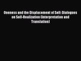 Read Book Oneness and the Displacement of Self: Dialogues on Self-Realization (Interpretation