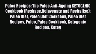 READ FREE E-books Paleo Recipes: The Paleo Anti-Ageing KETOGENIC Cookbook (ReshapeRejuvenate