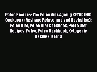 READ FREE E-books Paleo Recipes: The Paleo Anti-Ageing KETOGENIC Cookbook (ReshapeRejuvenate