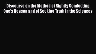 Read Book Discourse on the Method of Rightly Conducting One's Reason and of Seeking Truth in