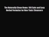 Read The Naturally Clean Home: 100 Safe and Easy Herbal Formulas for Non-Toxic Cleansers PDF