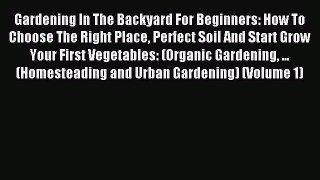 Read Gardening In The Backyard For Beginners: How To Choose The Right Place Perfect Soil And