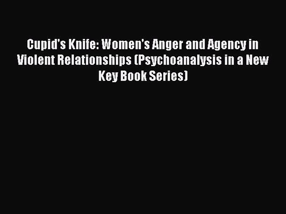 Read Cupid's Knife: Women's Anger and Agency in Violent Relationships (Psychoanalysis in a