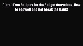 READ book Gluten Free Recipes for the Budget Conscious: How to eat well and not break the