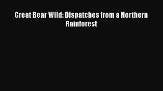 Read Books Great Bear Wild: Dispatches from a Northern Rainforest ebook textbooks
