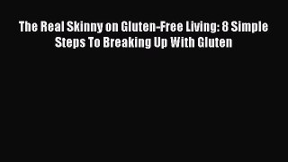 READ book The Real Skinny on Gluten-Free Living: 8 Simple Steps To Breaking Up With Gluten
