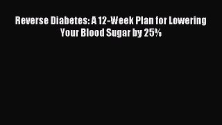 READ book Reverse Diabetes: A 12-Week Plan for Lowering Your Blood Sugar by 25% Online Free