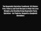 READ book The Vegetable Spiralizer Cookbook: 101 Gluten-Free Paleo & Low Carb Recipes to Help