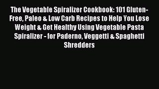 READ book The Vegetable Spiralizer Cookbook: 101 Gluten-Free Paleo & Low Carb Recipes to Help