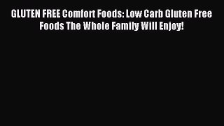 READ book GLUTEN FREE Comfort Foods: Low Carb Gluten Free Foods The Whole Family Will Enjoy!