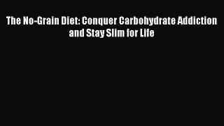READ FREE E-books The No-Grain Diet: Conquer Carbohydrate Addiction and Stay Slim for Life