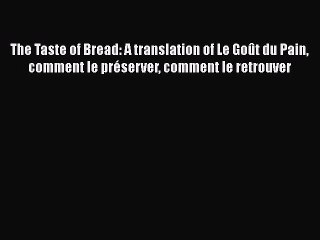 Read Books The Taste of Bread: A translation of Le Goût du Pain comment le préserver comment