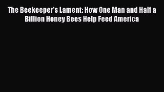 Read Books The Beekeeper's Lament: How One Man and Half a Billion Honey Bees Help Feed America
