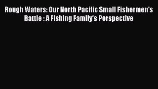 Read Books Rough Waters: Our North Pacific Small Fishermen's Battle : A Fishing Family's Perspective