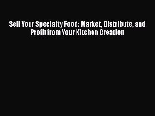 Read Books Sell Your Specialty Food: Market Distribute and Profit from Your Kitchen Creation