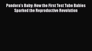 [PDF] Pandora's Baby: How the First Test Tube Babies Sparked the Reproductive Revolution [Read]