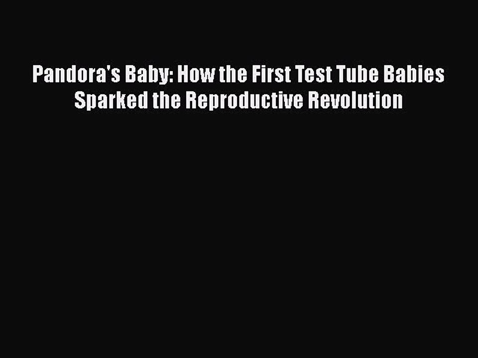 [PDF] Pandora's Baby: How the First Test Tube Babies Sparked the Reproductive Revolution [Read]