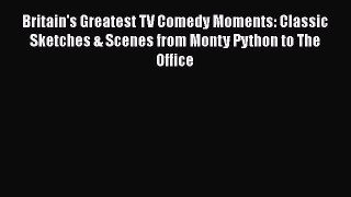 Read Britain's Greatest TV Comedy Moments: Classic Sketches & Scenes from Monty Python to The