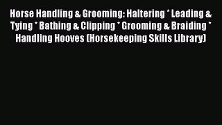 Read Books Horse Handling & Grooming: Haltering * Leading & Tying * Bathing & Clipping * Grooming