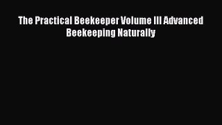 Read Books The Practical Beekeeper Volume III Advanced Beekeeping Naturally ebook textbooks