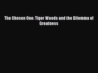 FREE DOWNLOAD The Chosen One: Tiger Woods and the Dilemma of Greatness  FREE BOOOK ONLINE